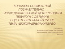 Конспект совместной познавательно – исследовательской деятельности педагога с детьми в подготовительной группе Тема: Шоколадный интерес план-конспект занятия (подготовительная группа)