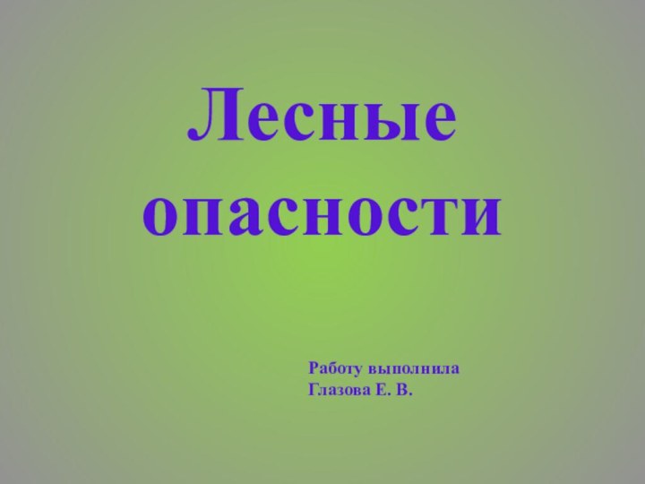 Лесные опасностиРаботу выполнила Глазова Е. В.