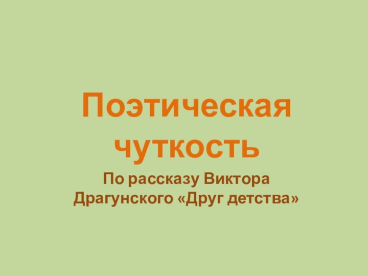 По рассказу Виктора Драгунского «Друг детства»Поэтическая чуткость