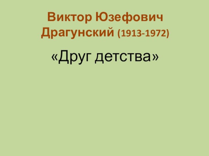 «Друг детства»Виктор Юзефович Драгунский (1913-1972)