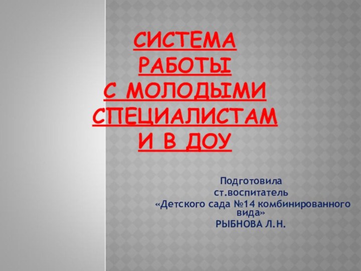 СИСТЕМА РАБОТЫ  С МОЛОДЫМИ СПЕЦИАЛИСТАМИ В ДОУПодготовила ст.воспитатель «Детского сада №14