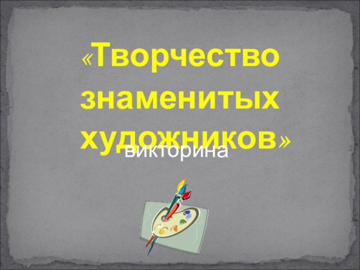 «Творчество знаменитых художников»викторина