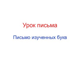 Урок письма 1 класс Письмо изученных букв. план-конспект урока по русскому языку (1 класс) по теме