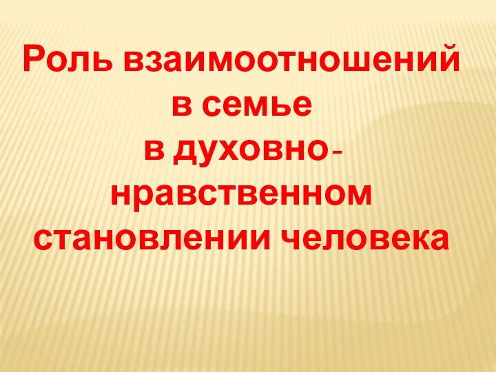 Роль взаимоотношений в семье в духовно- нравственном становлении человека