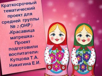 Краткосрочный тематический проект для средней группы № 2 (онр) Красавица матрешка презентация к проекту. Февраль 2017 года. проект (средняя группа) по теме