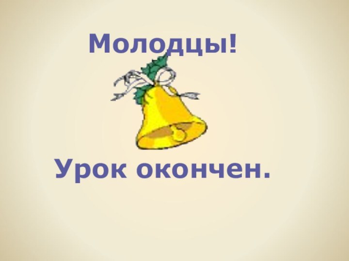 Молодцы!Урок окончен.