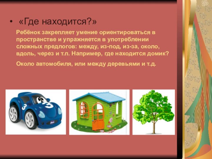 «Где находится?»   Ребёнок закрепляет умение ориентироваться в пространстве и