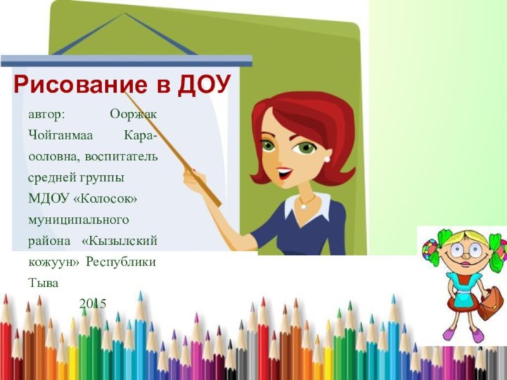 автор: Ооржак Чойганмаа Кара-ооловна, воспитатель средней группыМДОУ «Колосок»муниципального района «Кызылский кожуун» Республики Тыва2015Рисование в ДОУ