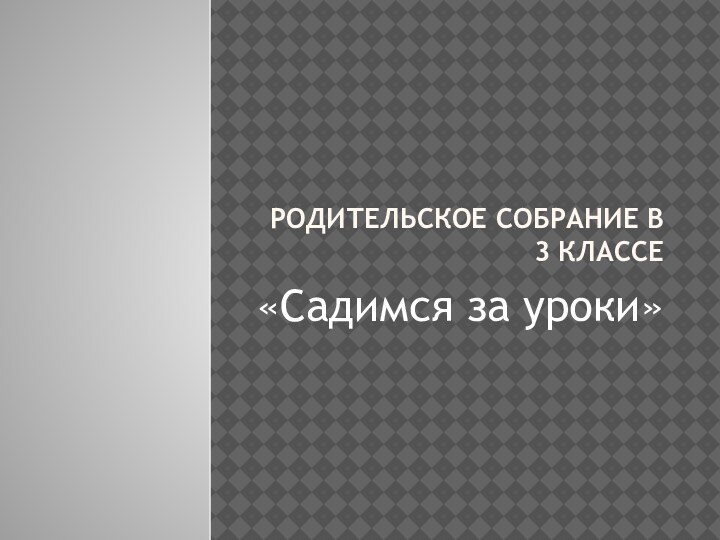 Родительское собрание в 3 классе«Садимся за уроки»