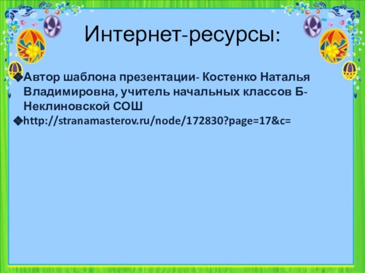 Интернет-ресурсы:Автор шаблона презентации- Костенко Наталья Владимировна, учитель начальных классов Б-Неклиновской СОШhttp://stranamasterov.ru/node/172830?page=17&c=