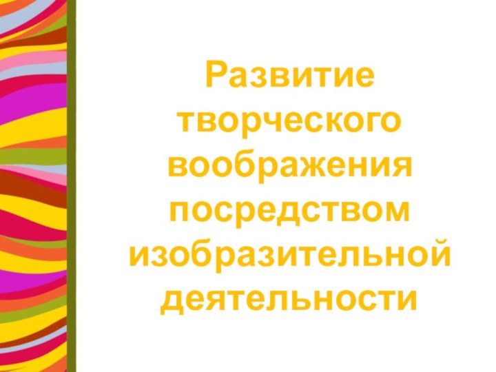 Развитие творческоговоображенияпосредством изобразительной деятельности