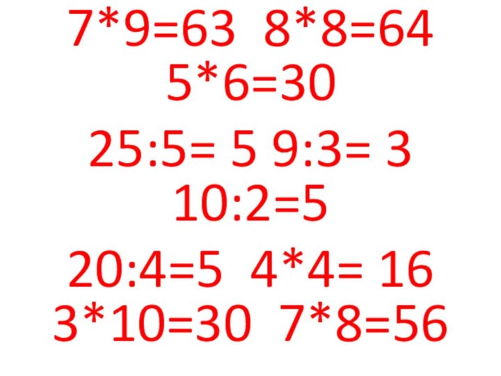 7*9=63 8*8=64 5*6=3025:5= 5 9:3= 3 10:2=520:4=5 4*4= 16 3*10=30 7*8=56