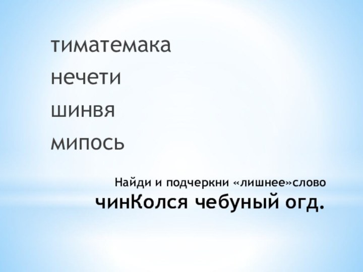 Найди и подчеркни «лишнее»слово чинКолся чебуный огд.тиматемаканечетишинвямипось