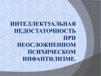 Презентация Интеллектуальная недостаточность при неосложненном психическом инфантилизме. презентация к уроку по логопедии