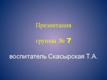 Презентация группы № 7 презентация к уроку (младшая группа)