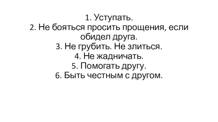 1. Уступать. 2. Не бояться просить прощения, если обидел друга. 3. Не