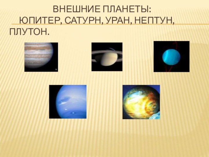 Внешние планеты:   Юпитер, Сатурн, Уран, Нептун, Плутон.