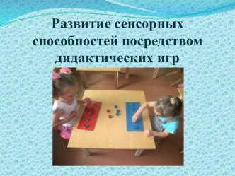 ПРЕЗЕНТАЦИЯ Развитие сенсорных способностей посредством дидактических игр презентация к уроку (младшая группа) по теме