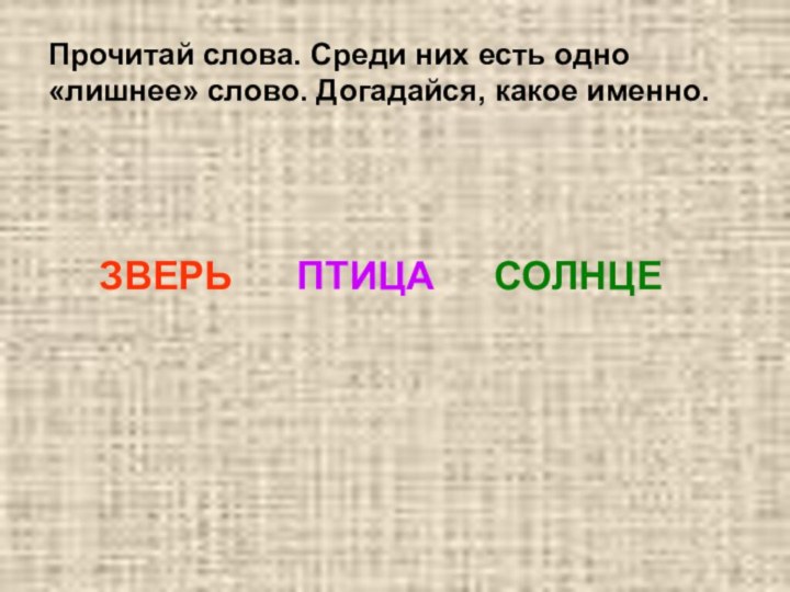 Прочитай слова. Среди них есть одно «лишнее» слово. Догадайся, какое именно.ЗВЕРЬ		ПТИЦА		СОЛНЦЕ