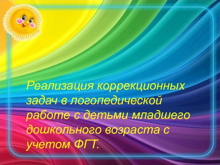 Реализация коррекционных задач в логопедической работе с детьми младшего дошкольного возраста с учетом ФГТ.