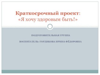 Краткосрочный проект:Я хочу здоровым быть! проект (подготовительная группа)