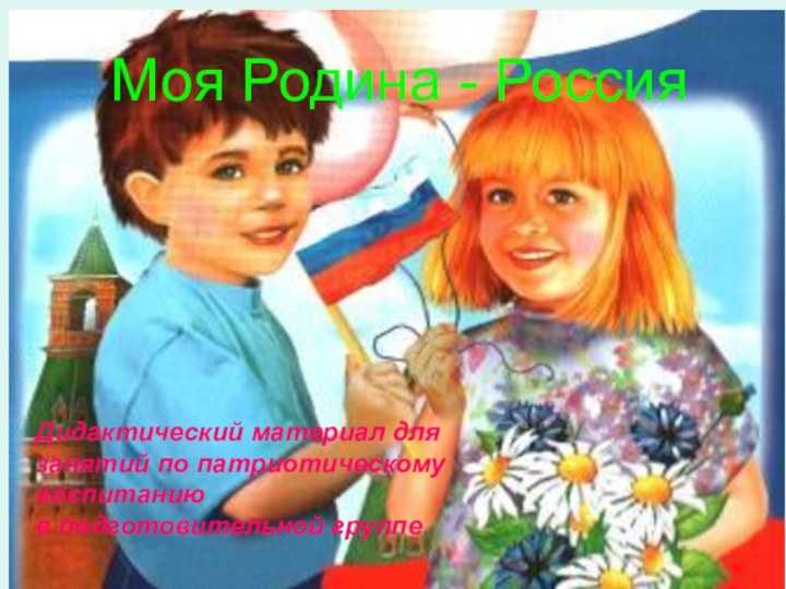 Моя Родина - РоссияДидактический материал для занятий по патриотическому воспитанию в подготовительной группе