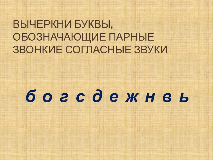 Вычеркни буквы, обозначающие парные звонкие согласные звукиб о г с д е ж н в ь