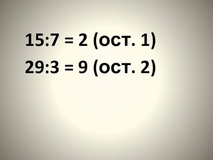 15:7 = 2 (ост. 1)29:3 = 9 (ост. 2)