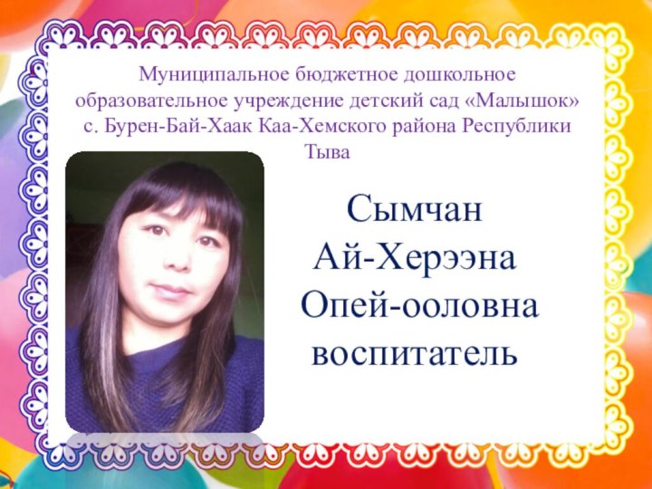 Сымчан Ай-Херээна Опей-ооловна воспитательМуниципальное бюджетное дошкольное образовательное учреждение детский сад «Малышок» с.