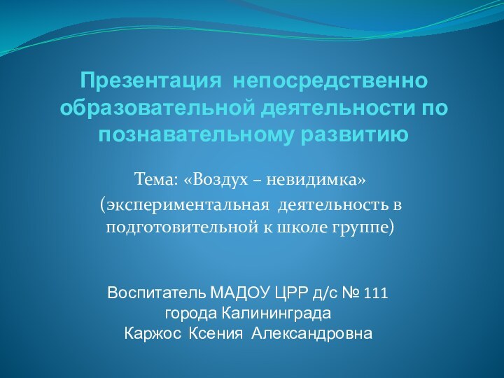 Презентация непосредственно образовательной деятельности по познавательному развитиюТема: «Воздух – невидимка»(экспериментальная деятельность в