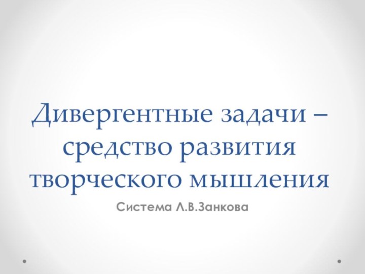 Дивергентные задачи – средство развития творческого мышления  Система Л.В.Занкова