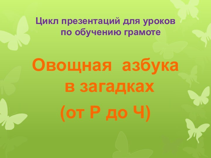 Цикл презентаций для уроков  по обучению грамотеОвощная азбука в загадках(от Р до Ч)