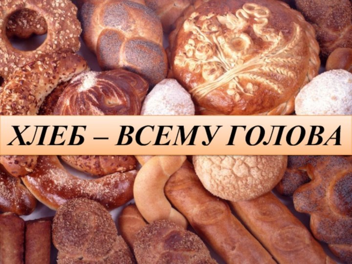 ХЛЕБ – ВСЕМУ ГОЛОВА