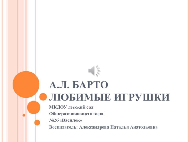 А.Л. БАРТО ЛЮБИМЫЕ ИГРУШКИМКДОУ детский сад Общеразвивающего вида№26 «Василек»Воспитатель: Александрова Наталья Анатольевна