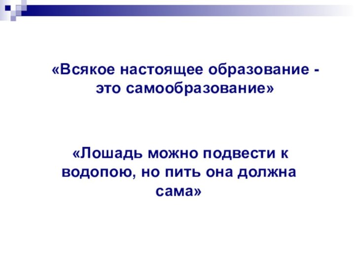 «Всякое настоящее образование - это самообразование» «Лошадь можно подвести к водопою, но