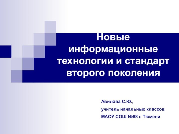 Новые информационные технологии и стандарт второго поколения Авилова С.Ю.,учитель начальных классовМАОУ СОШ №88 г. Тюмени