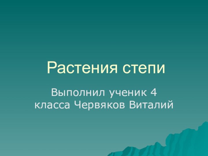 Растения степиВыполнил ученик 4 класса Червяков Виталий