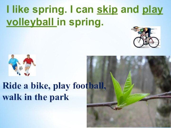 I like spring. I can skip and play volleyball in spring.Ride