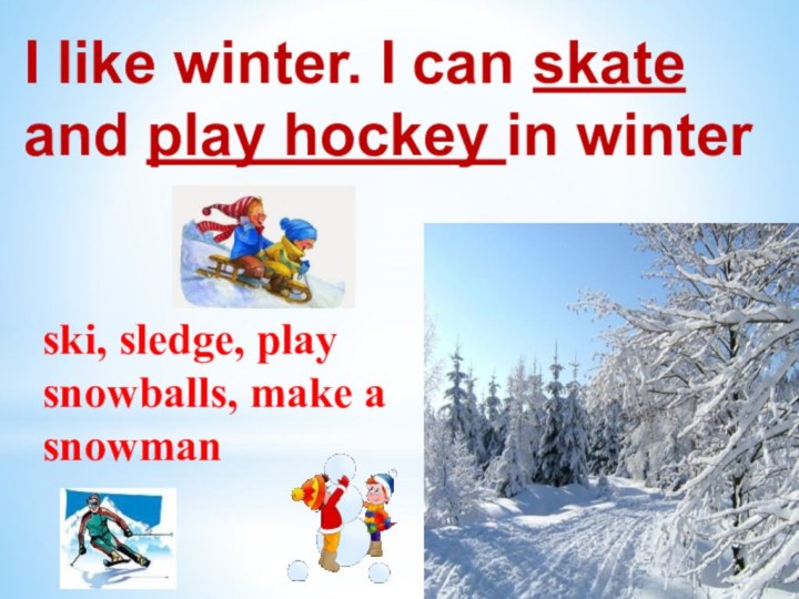 I like winter. I can skate and play hockey in winterski, sledge,