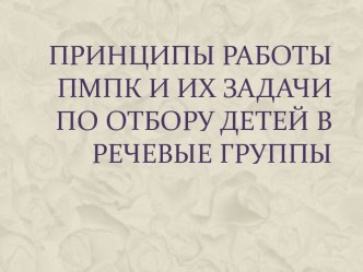 Принципы работы ПМПК и их задачи по отбору детей в речевые группы методическая разработка по логопедии