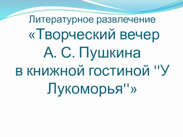 Литературное развлечение «Творческий вечер А. С. Пушкина в книжной гостиной ''У Лукоморья''»
