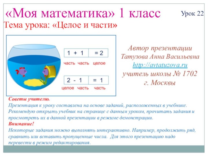 «Моя математика» 1 классУрок 22Тема урока: «Целое и части»Советы учителю.Презентация к уроку