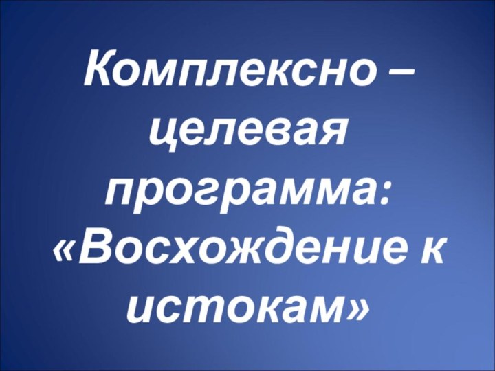 Комплексно – целевая программа: «Восхождение к истокам»