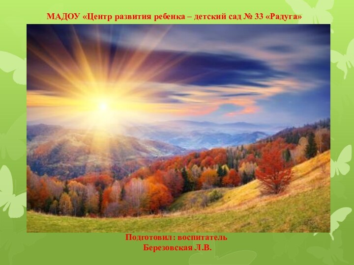 МАДОУ «Центр развития ребенка – детский сад № 33 «Радуга»Подготовил: воспитатель Березовская Л.В.