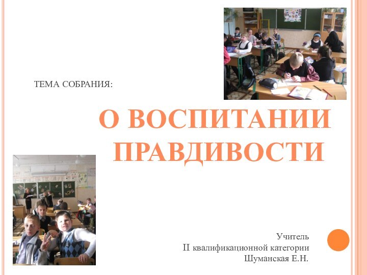 О ВОСПИТАНИИ ПРАВДИВОСТИТЕМА СОБРАНИЯ:Учитель II квалификационной категорииШуманская Е.Н.