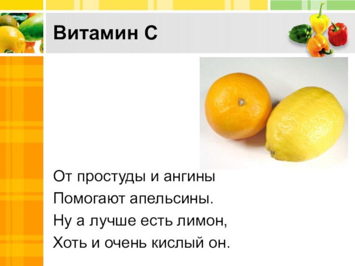 Витамин СОт простуды и ангины Помогают апельсины.Ну а лучше есть лимон,Хоть и очень кислый он.