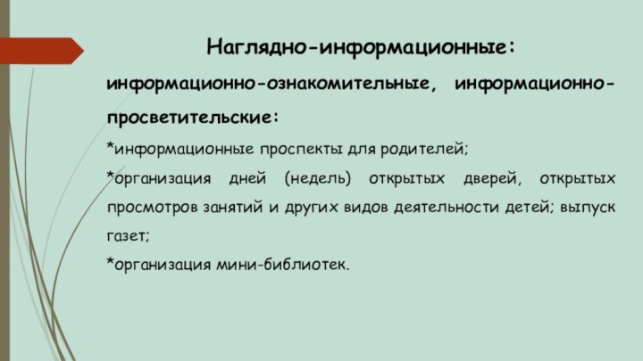 Наглядно-информационные: информационно-ознакомительные, информационно- просветительские: *информационные проспекты для родителей; *организация дней (недель) открытых