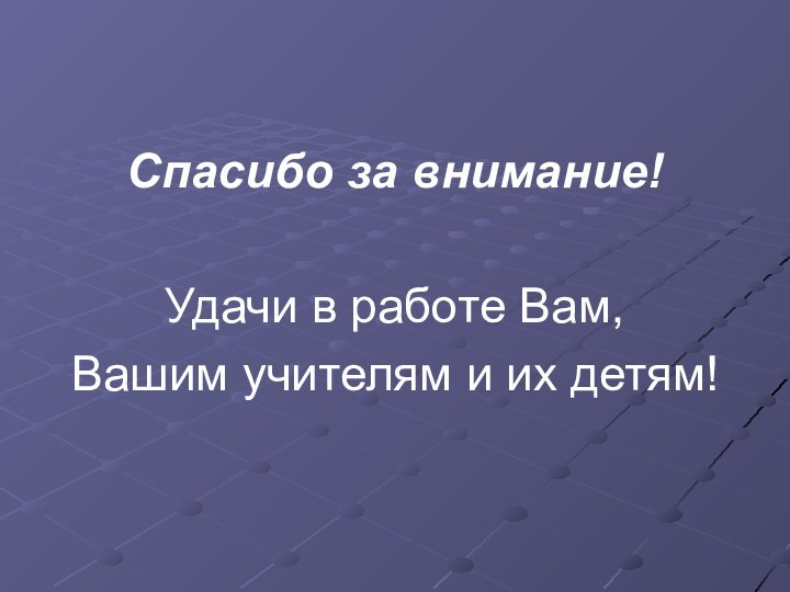 Спасибо за внимание!Удачи в работе Вам, Вашим учителям и их детям!