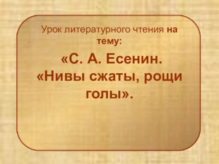 Урок литературного чтения на тему: «С. А. Есенин. «Нивы сжаты, рощи голы».