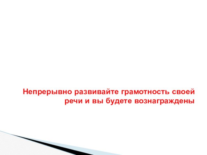 Непрерывно развивайте грамотность своей речи и вы будете вознаграждены